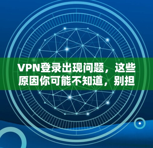 VPN登录出现问题，这些原因你可能不知道，别担心了！