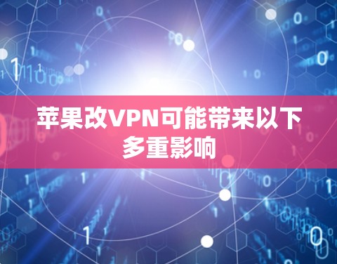 苹果改VPN可能带来以下多重影响