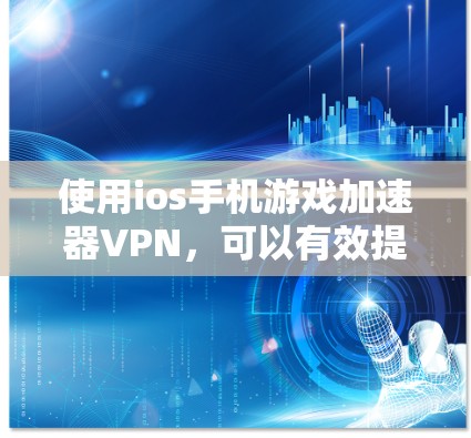 使用ios手机游戏加速器VPN，可以有效提升游戏体验并保护数据安全。以下是一个详细的步骤指南