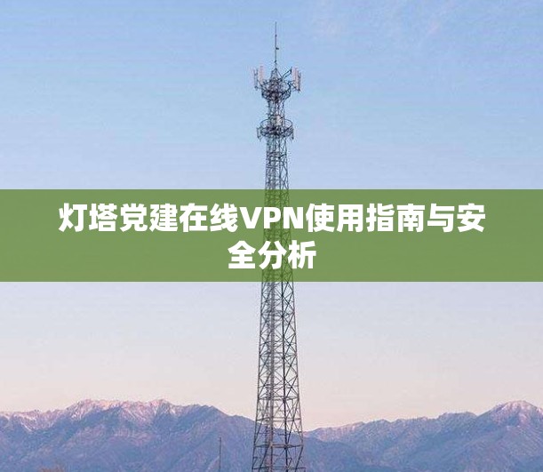 灯塔党建在线VPN使用指南与安全分析