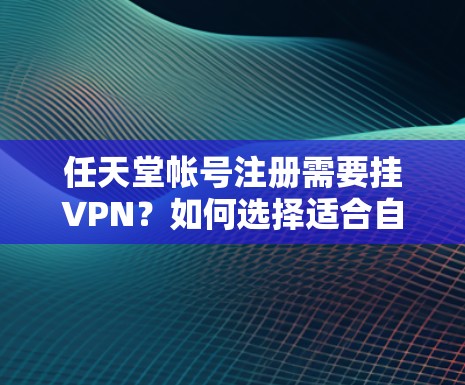 任天堂帐号注册需要挂VPN？如何选择适合自己的方式？