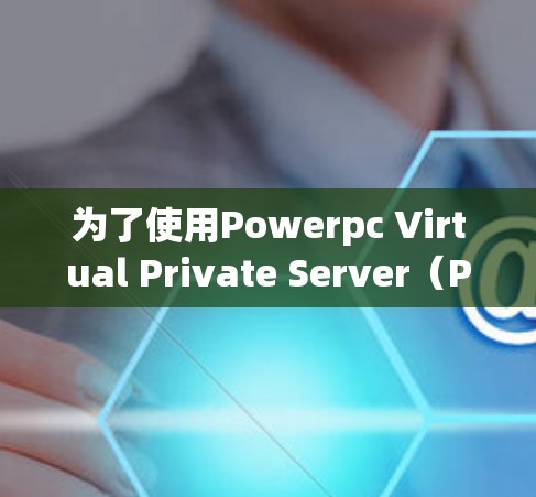为了使用Powerpc Virtual Private Server（PPVPVP）加密网页访问，以下是一步步的解决方案