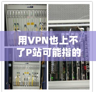 用VPN也上不了P站可能指的是你的VPN连接到P站的服务器不在你允许的范围内。这种情况通常是由于P站的服务器位于另一个地区,而你的VPN服务器无法直接连接到那里。以下是一些可能的解决方法