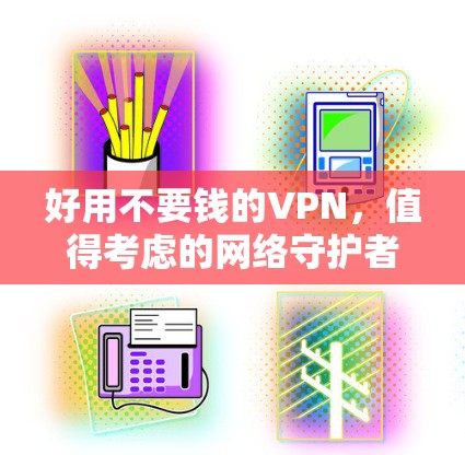 好用不要钱的VPN，值得考虑的网络守护者