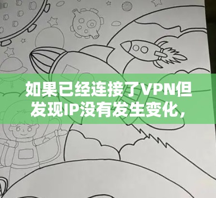 如果已经连接了VPN但发现IP没有发生变化,可能的原因包括以下几种情况