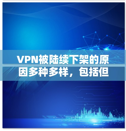 VPN被陆续下架的原因多种多样,包括但不限于以下几点