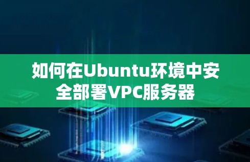 如何在Ubuntu环境中安全部署VPC服务器
