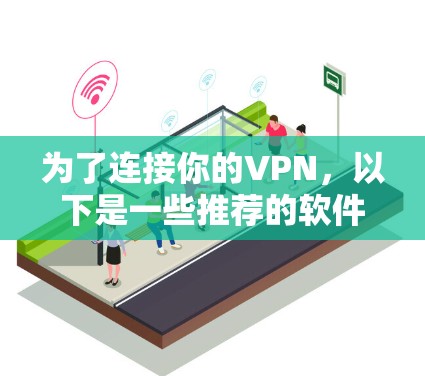 为了连接你的VPN,以下是一些推荐的软件和方法 为了连接你的VPN,以下是一些推荐的软件和方法
