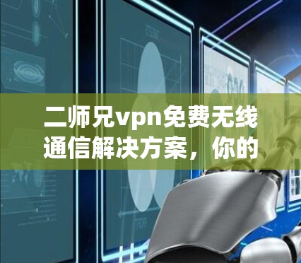 二师兄vpn免费无线通信解决方案,你的通信 classmates 无虑选择 二师兄vpn免费无线通信解决方案,你的通信 classmates 无虑选择