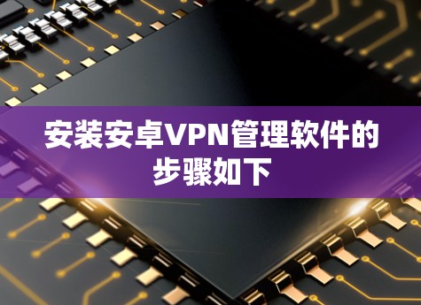 安装安卓VPN管理软件的步骤如下