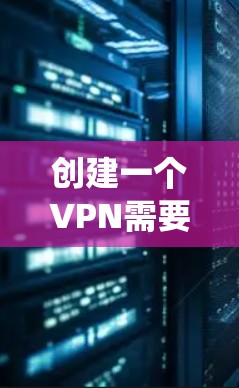 创建一个VPN需要结合多种技术、工具和服务。以下是一个系统化的过程指南，涵盖基本原理、配置、使用和未来发展