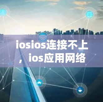iosios连接不上，ios应用网络问题分析及解决方案