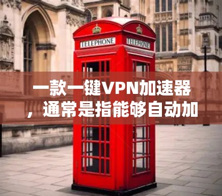 一款一键VPN加速器，通常是指能够自动加速、暂停和重启VPN服务的工具。以下是一些常见的一键VPN加速器推荐，这些工具通常具备快速的网络连接能力和良好的用户体验