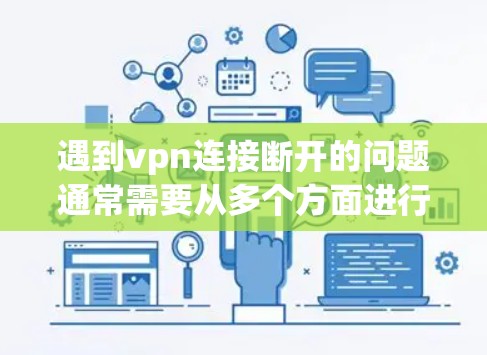 遇到vpn连接断开的问题通常需要从多个方面进行排查和解决。以下是逐步的解决方案