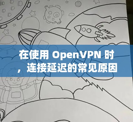 在使用 OpenVPN 时，连接延迟的常见原因包括以下几点