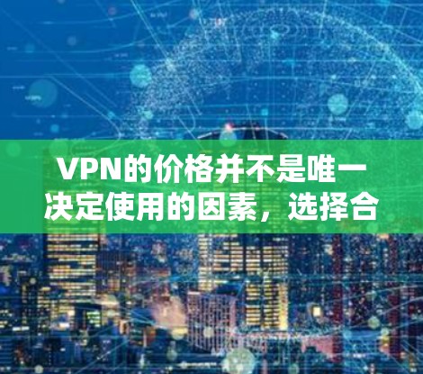 VPN的价格并不是唯一决定使用的因素，选择合适的VPN服务需要根据你的实际需求、预算以及对VPN安全性的要求来决定。以下是一些常见的VPN推荐，涵盖了免费和付费的选项