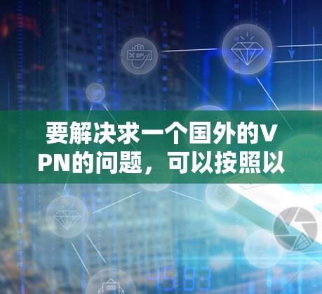要解决求一个国外的VPN的问题，可以按照以下步骤进行操作