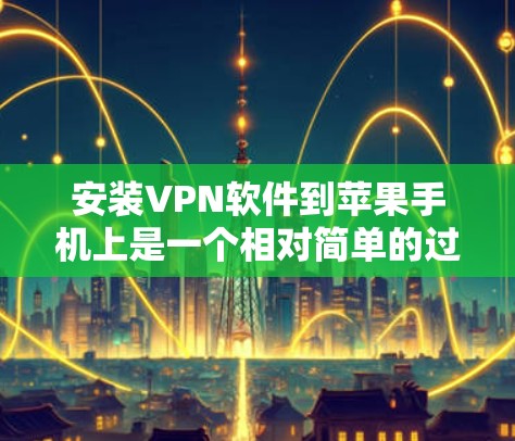 安装VPN软件到苹果手机上是一个相对简单的过程，但需要注意以下步骤和注意事项
