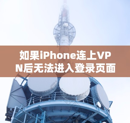 如果iPhone连上VPN后无法进入登录页面，可能是因为以下原因