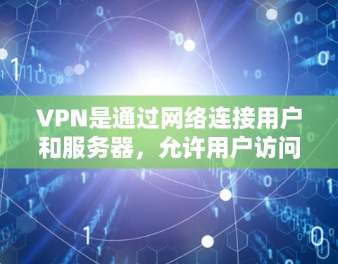 VPN是通过网络连接用户和服务器，允许用户访问内部资源的软件。以下是对VPN的详细理解和解释