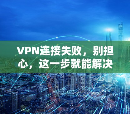 VPN连接失败，别担心，这一步就能解决问题