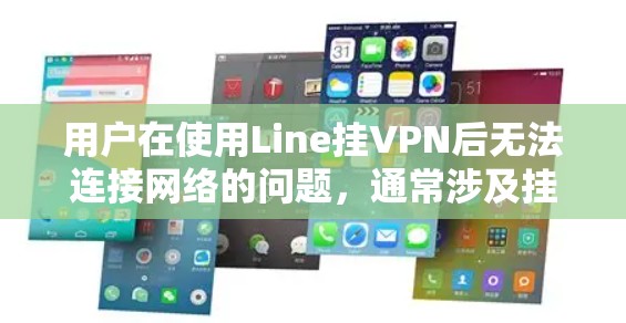 用户在使用Line挂VPN后无法连接网络的问题，通常涉及挂VPN的配置错误、服务器状态异常、网络连接问题或挂VPN软件本身有问题。以下是逐步排查和解决问题的步骤