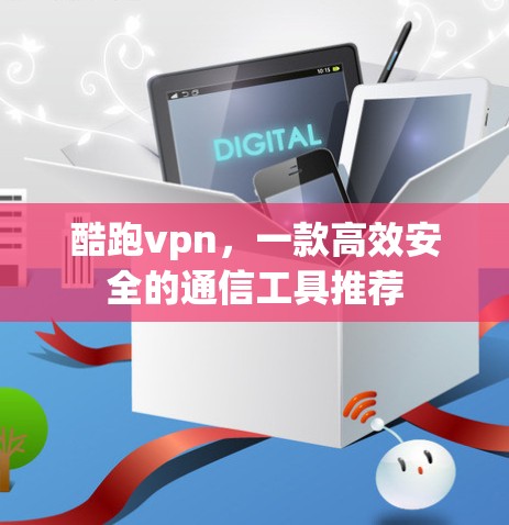 酷跑vpn，一款高效安全的通信工具推荐