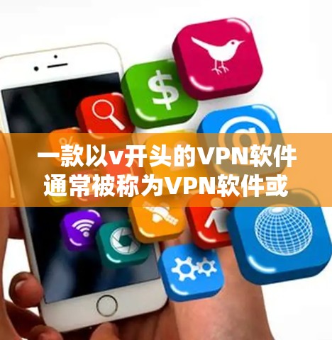 一款以v开头的VPN软件通常被称为VPN软件或视频会议软件。这些软件通常以简洁、易用的风格设计，提供多种VPN功能，如加密传输、多端访问、安全措施等