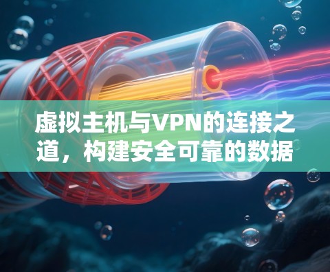 虚拟主机与VPN的连接之道，构建安全可靠的数据传输网络