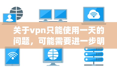 关于vpn只能使用一天的问题，可能需要进一步明确其具体含义。以下是可能的解释