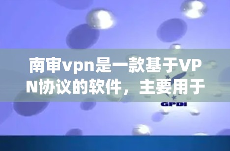 南审vpn是一款基于VPN协议的软件，主要用于VPN使用。它支持多种VPN协议，如VPN、VPN代理等，提供安全、可靠的网络访问体验