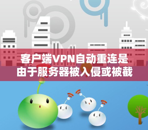 客户端VPN自动重连是由于服务器被入侵或被截断服务导致的。以下是解决此类问题的步骤