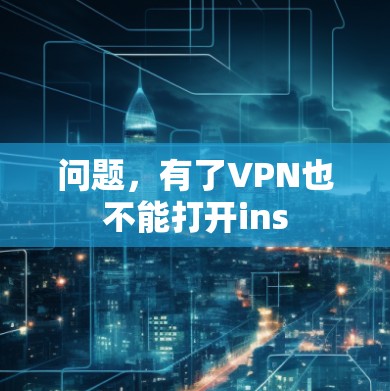 问题,有了VPN也不能打开ins