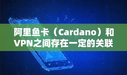阿里鱼卡（Cardano）和VPN之间存在一定的关联，尤其是在使用移动支付（如支付宝、微信支付）时，卡号可能会被用于VPN的连接。如果你们遇到了卡号无法连接VPN的问题，可能需要确认以下几点