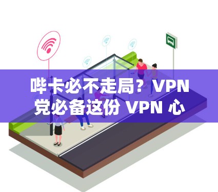 哔卡必不走局？VPN党必备这份 VPN 心得