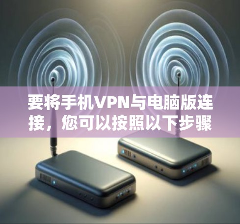 要将手机VPN与电脑版连接，您可以按照以下步骤操作