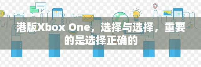 港版Xbox One,选择与选择,重要的是选择正确的