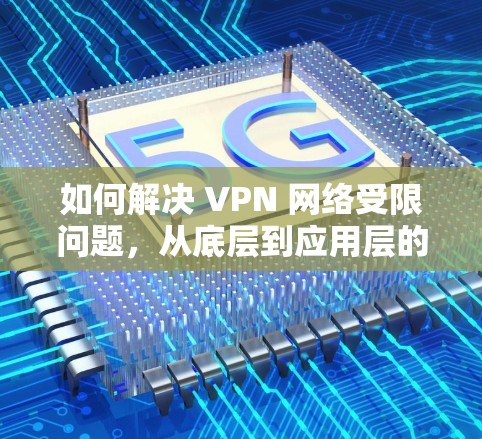 如何解决 VPN 网络受限问题,从底层到应用层的解决方案