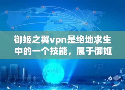 御姬之翼vpn是绝地求生中的一个技能,属于御姬技能的装饰版本。如果你已经了解了御姬技能的属性和效果,那么翼VPN可能是通过御姬技能下的特殊装饰而产生的
