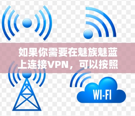 如果你需要在魅族魅蓝上连接VPN，可以按照以下步骤进行