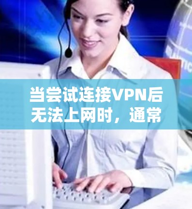 当尝试连接VPN后无法上网时，通常涉及以下几种可能的原因，建议逐一排查