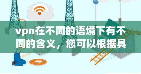 vpn在不同的语境下有不同的含义，您可以根据具体的需求重新理解。以下是一些可能的解释和建议