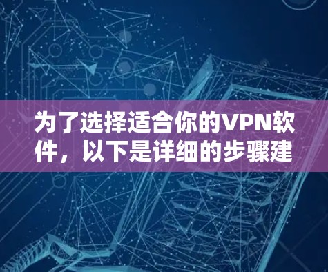 为了选择适合你的VPN软件，以下是详细的步骤建议