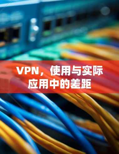 VPN，使用与实际应用中的差距