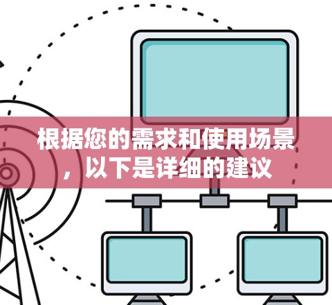 根据您的需求和使用场景，以下是详细的建议