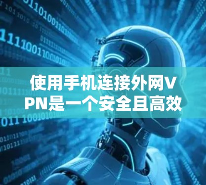 使用手机连接外网VPN是一个安全且高效的方式，以下是详细的步骤说明