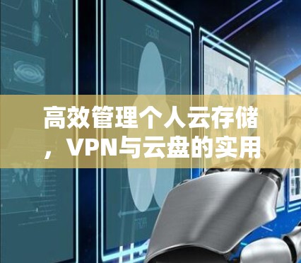 高效管理个人云存储,VPN与云盘的实用技巧 高效管理个人云存储,VPN与云盘的实用技巧