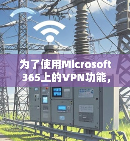 为了使用Microsoft 365上的VPN功能，按照以下步骤操作