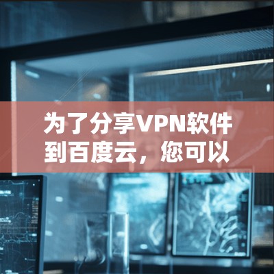 为了分享VPN软件到百度云，您可以按照以下步骤操作