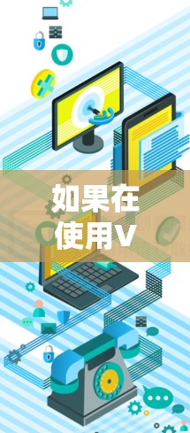如果在使用VPN时遇到线一直读取中 VPN这样的情况，通常可能是由于以下原因